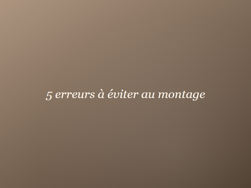 5 erreurs à éviter au montage — Fealune